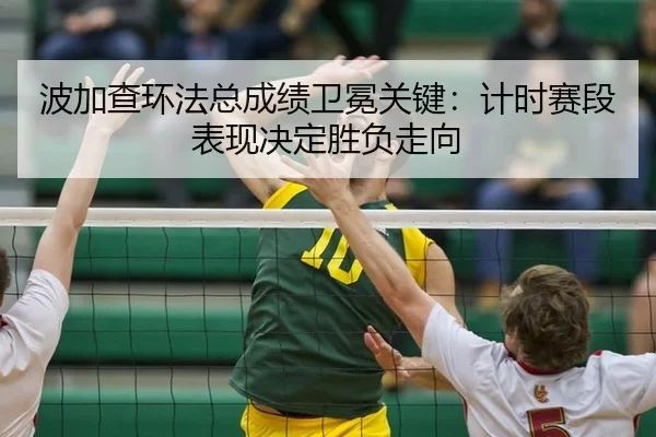 波加查环法总成绩卫冕关键：计时赛段表现决定胜负走向
