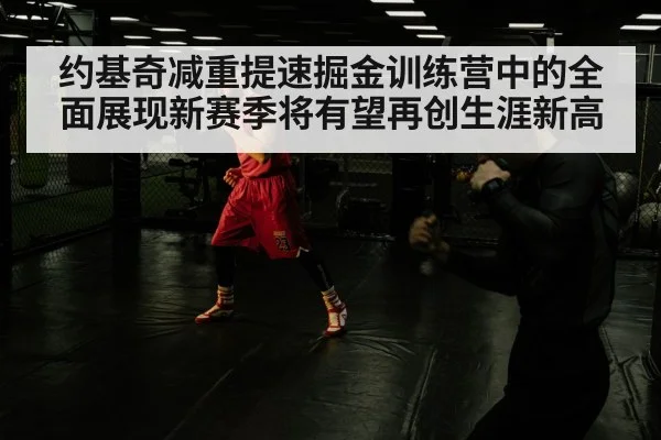 约基奇减重提速掘金训练营中的全面展现新赛季将有望再创生涯新高