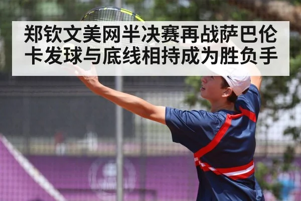 郑钦文美网半决赛再战萨巴伦卡发球与底线相持成为胜负手