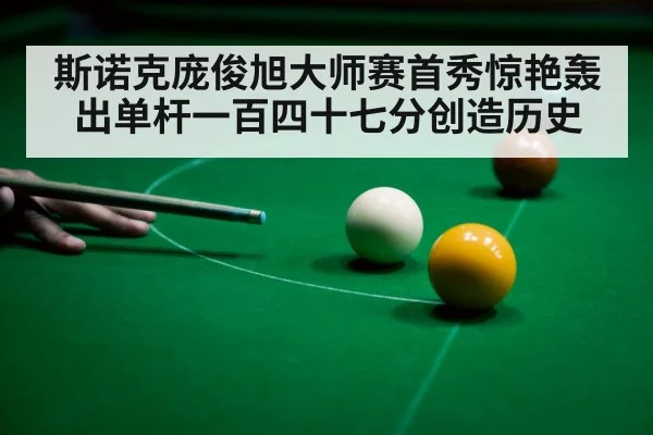 斯诺克庞俊旭大师赛首秀惊艳轰出单杆一百四十七分创造历史