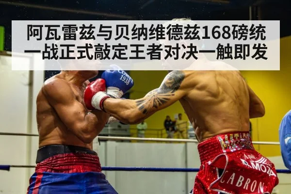 阿瓦雷兹与贝纳维德兹168磅统一战正式敲定王者对决一触即发